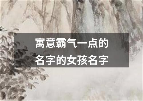 寓意霸气一点的名字的女孩名字