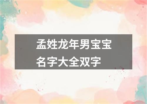 孟姓龙年男宝宝名字大全双字