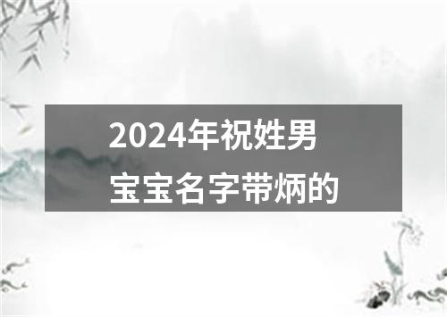 2024年祝姓男宝宝名字带炳的