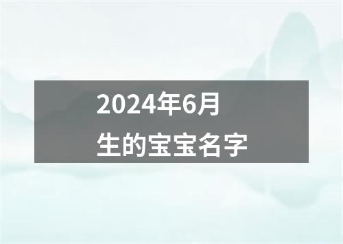 2024年6月生的宝宝名字