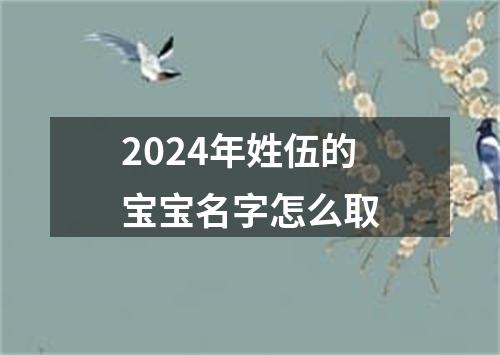 2024年姓伍的宝宝名字怎么取