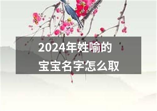 2024年姓喻的宝宝名字怎么取