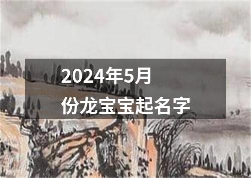 2024年5月份龙宝宝起名字