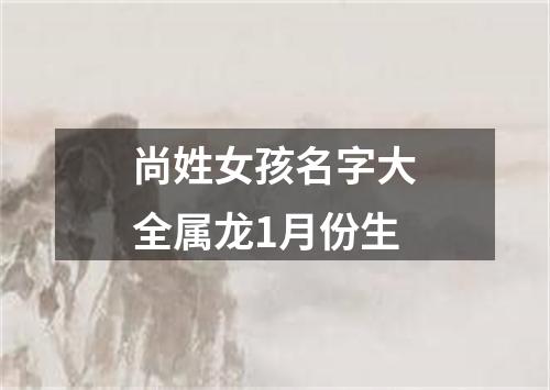 尚姓女孩名字大全属龙1月份生