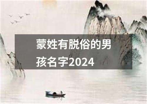 蒙姓有脱俗的男孩名字2024