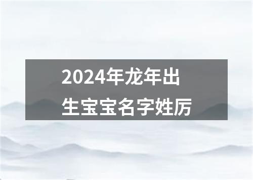 2024年龙年出生宝宝名字姓厉