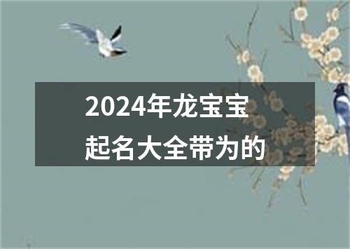 2024年龙宝宝起名大全带为的