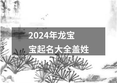 2024年龙宝宝起名大全盖姓