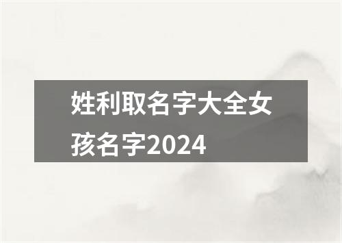 姓利取名字大全女孩名字2024