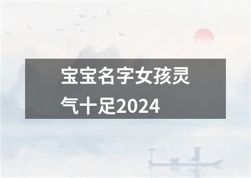 宝宝名字女孩灵气十足2024