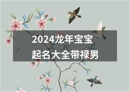 2024龙年宝宝起名大全带禄男