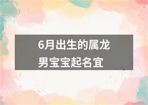 6月出生的属龙男宝宝起名宜