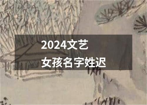 2024文艺女孩名字姓迟