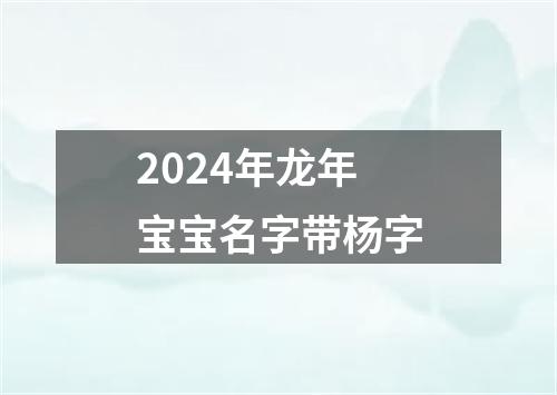 2024年龙年宝宝名字带杨字