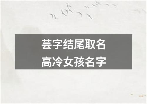 芸字结尾取名高冷女孩名字