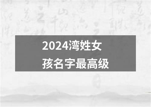 2024湾姓女孩名字最高级