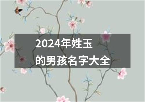 2024年姓玉的男孩名字大全