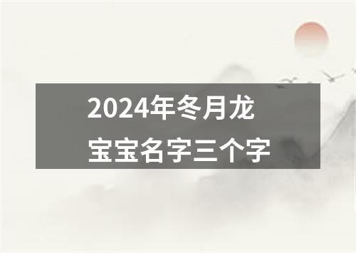 2024年冬月龙宝宝名字三个字