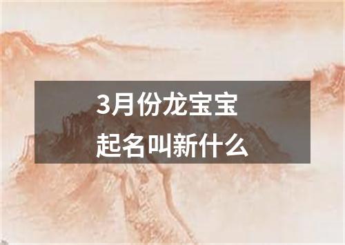 3月份龙宝宝起名叫新什么