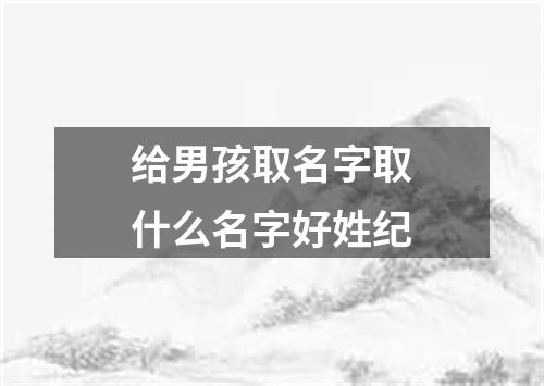 给男孩取名字取什么名字好姓纪