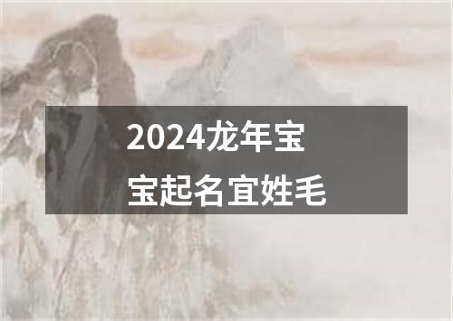 2024龙年宝宝起名宜姓毛