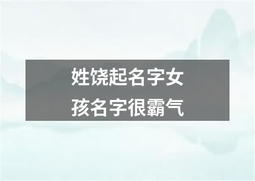 姓饶起名字女孩名字很霸气