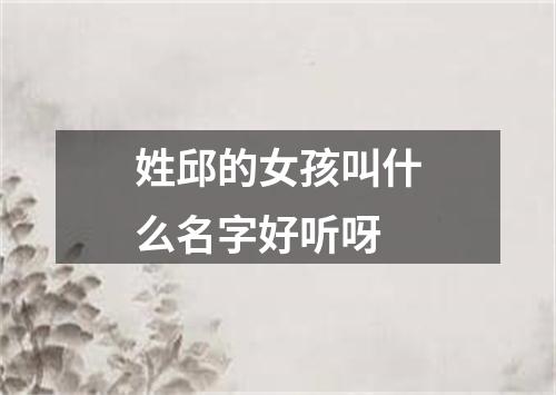 姓邱的女孩叫什么名字好听呀