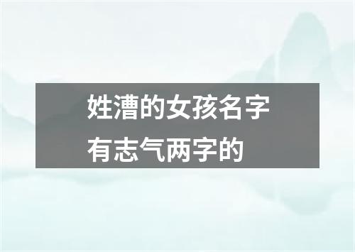 姓漕的女孩名字有志气两字的