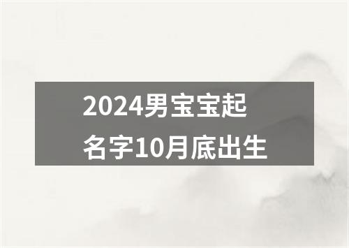 2024男宝宝起名字10月底出生