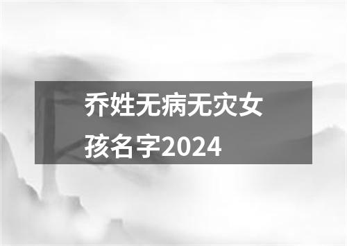 乔姓无病无灾女孩名字2024