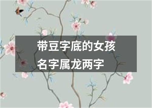 带豆字底的女孩名字属龙两字