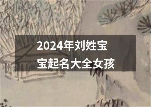 2024年刘姓宝宝起名大全女孩