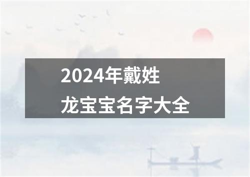 2024年戴姓龙宝宝名字大全