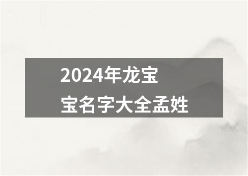 2024年龙宝宝名字大全孟姓