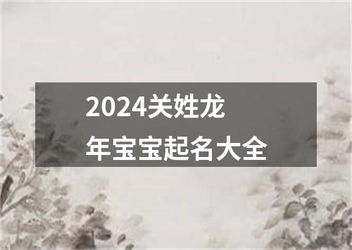 2024关姓龙年宝宝起名大全