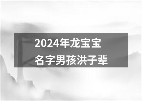 2024年龙宝宝名字男孩洪子辈