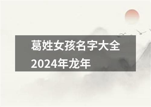 葛姓女孩名字大全2024年龙年