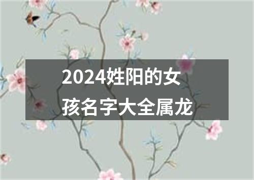 2024姓阳的女孩名字大全属龙