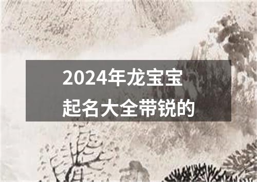 2024年龙宝宝起名大全带锐的