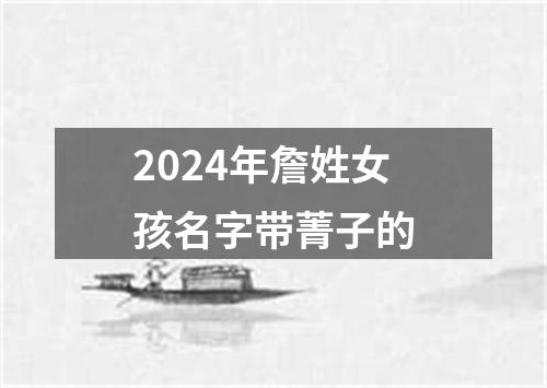 2024年詹姓女孩名字带菁子的