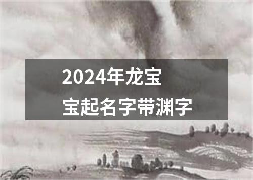 2024年龙宝宝起名字带渊字