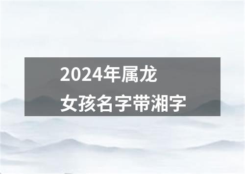 2024年属龙女孩名字带湘字