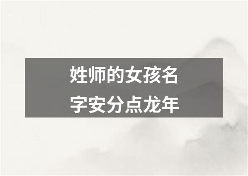 姓师的女孩名字安分点龙年