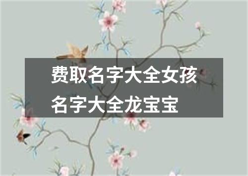 费取名字大全女孩名字大全龙宝宝