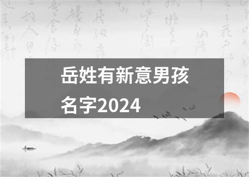 岳姓有新意男孩名字2024