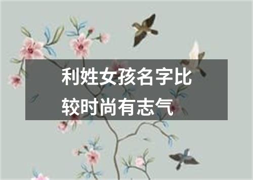 利姓女孩名字比较时尚有志气