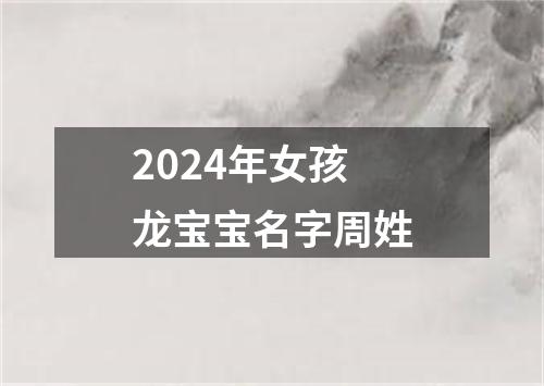 2024年女孩龙宝宝名字周姓