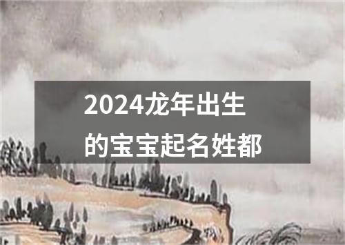 2024龙年出生的宝宝起名姓都