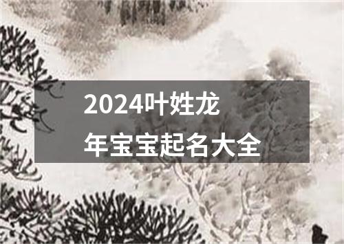 2024叶姓龙年宝宝起名大全