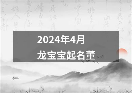 2024年4月龙宝宝起名董